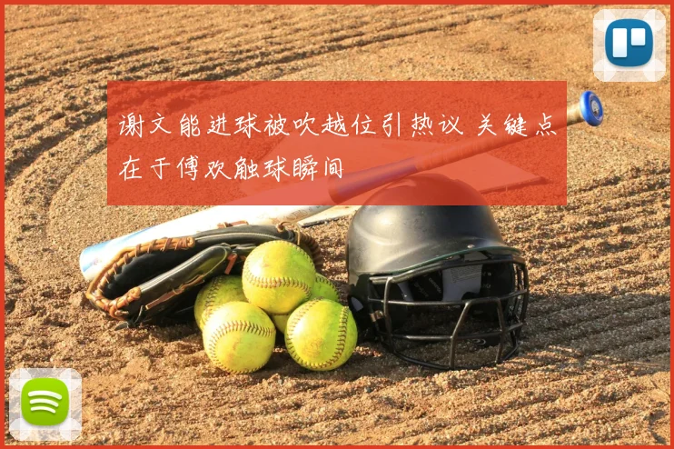 谢文能进球被吹越位引热议 关键点在于傅欢触球瞬间
