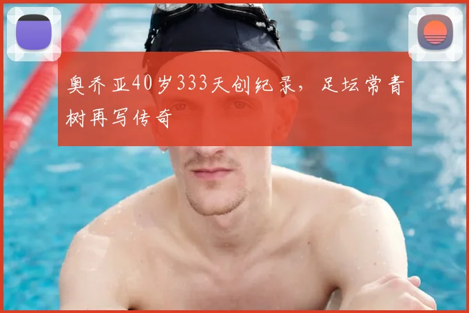奥乔亚40岁333天创纪录,足坛常青树再写传奇