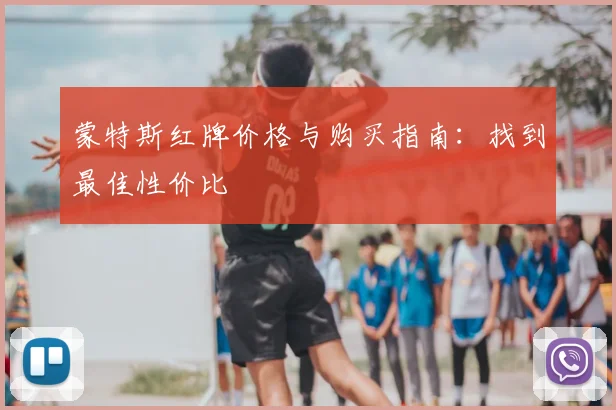 蒙特斯红牌价格与购买指南：找到最佳性价比