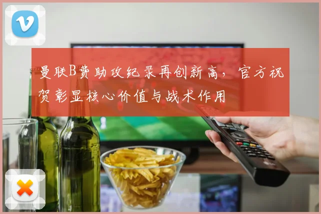 曼联B费助攻纪录再创新高，官方祝贺彰显核心价值与战术作用