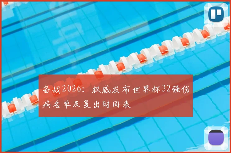 备战2026：权威发布世界杯32强伤病名单及复出时间表
