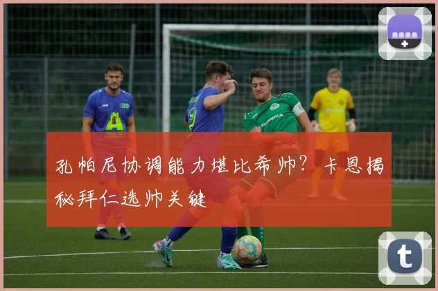 孔帕尼协调能力堪比希帅？卡恩揭秘拜仁选帅关键
