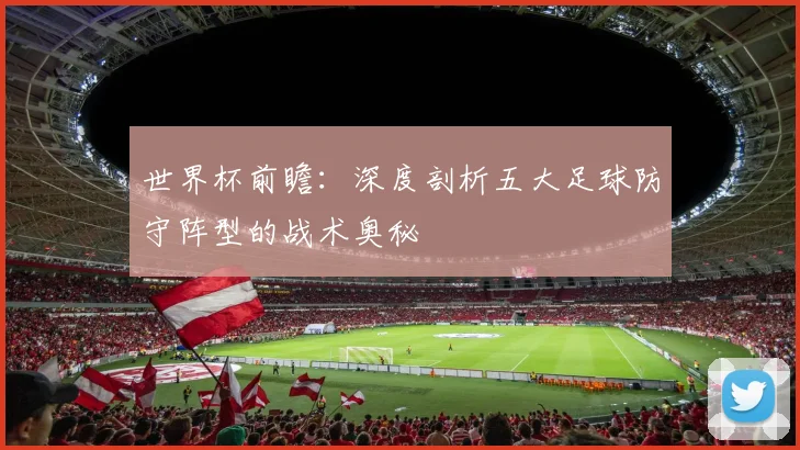 世界杯前瞻:深度剖析五大足球防守阵型的战术奥秘