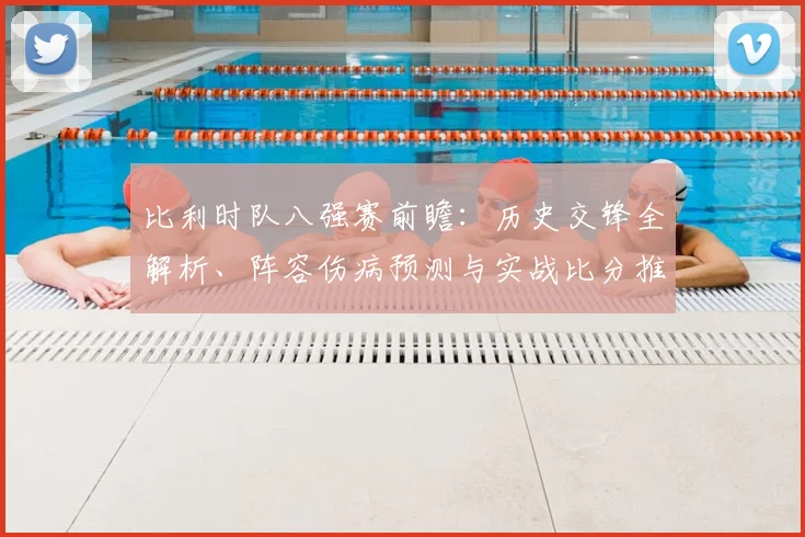 比利时队八强赛前瞻：历史交锋全解析、阵容伤病预测与实战比分推演